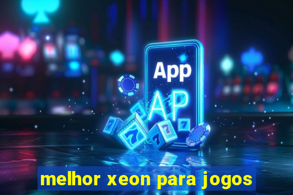 melhor xeon para jogos